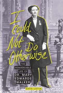 I could not do otherwise : the remarkable life of Dr. Mary Edwards Walker by Sara L. Latta