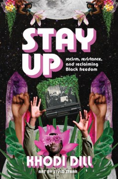 Stay Up : Racism, Resistance, and Reclaiming Black Freedom / Khodi Dill ; Art by Stylo Starr