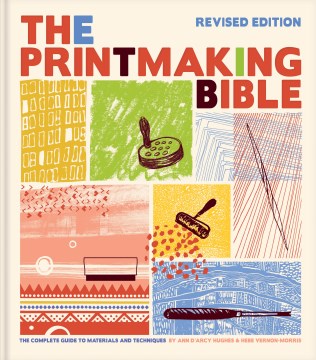The Printmaking Bible : the Complete Guide to Materials and Techniques / by Ann D'Arcy Hughes & Hebe Vernon-Morris