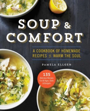 Soup & comfort : a cookbook of homemade recipes to warm the soul / Pamela Ellgen