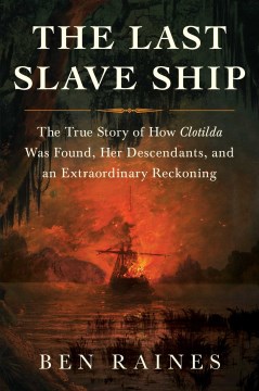 The Last Slave Ship: The True Story of How Clotilda Was Found, Her Descendants, and an Extraordinary Reckoning, by Ben Raines