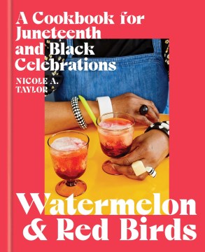 Watermelon and Red Birds: A Cookbook for Juneteenth and Black Celebrations, by Nicole A Taylor
