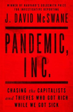 Pandemic, Inc.: Chasing the Capitalists and Thieves Who Got Rich While We Got Sick, by J. David McSwane