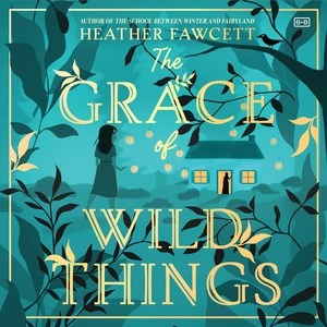 The Grace of Wild Things [sound Recording] by Heather Fawcett