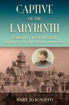 Book Cover: Captive of the Labyrinth; Sarah L Winchester, Heiress to the Rifle Fortune