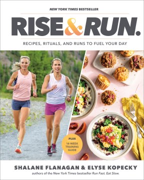 Rise and run : recipes, rituals, and runs to jumpstart your day / Shalane Flanagan and Elyse Kopecky.