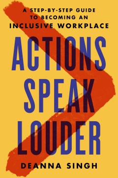 Actions speak louder : a step-by-step guide to becoming an inclusive workplace / Deanna Singh.