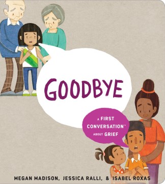 Goodbye : a first conversation about grief / words by Megan Madison & Jessica Ralli   art by Isabel Roxas