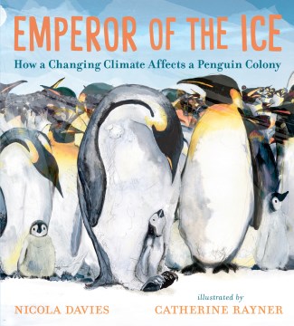 Emperor of the ice : how a changing climate affects a penguin colony / Nicola Davies   illustrated by Catherine Rayner