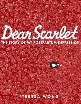 Dear Scarlet : the story of my postpartum depression / Teresa Wong.