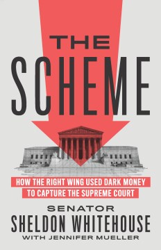 The scheme : how the right wing used dark money to capture the Supreme Court / Senator Sheldon Whitehouse with Jennifer Mueller