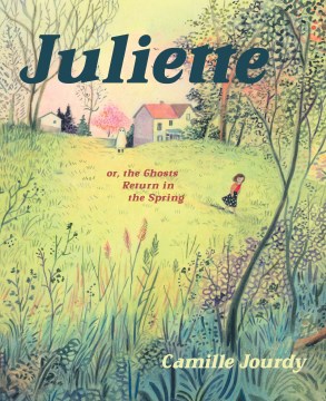 Juliette, or, The ghosts return in the spring / Camille Jourdy   translated by Aleshia Jensen