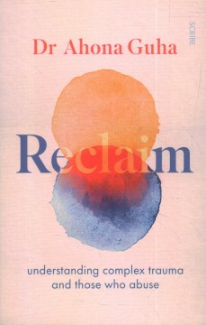Reclaim : understanding complex trauma and those who abuse / Dr. Ahona Guha