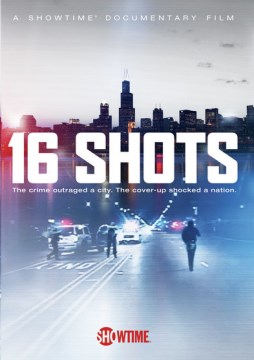 16 shots / Showtime Documentary Films with Topic Studios, Impact Partners and Chicago Media Project present a Midnight film ; written and directed by Richard Rowley ; producers, Jacqueline Soohen, Jamie Kalven, Karim Hajj.