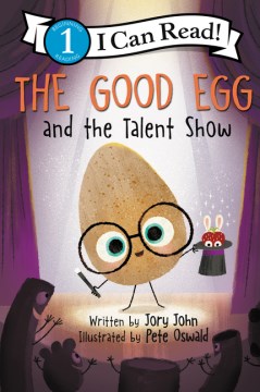 The good egg and the talent show / written by Jory John   cover illustration by Pete Oswald   interior illustrations by Saba Joshaghani based on the artwork by Pete Oswald