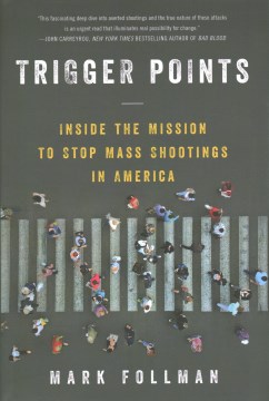 Trigger points : inside the mission to stop mass shootings in America / Mark Follman.