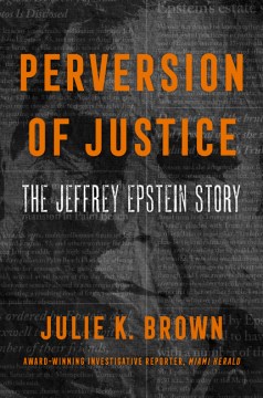 Perversion of justice : the Jeffrey Epstein story / Julie K. Brown.