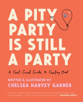 A pity party is still a party : a feel-good guide to feeling bad / written & illustrated by Chelsea Harvey Garner