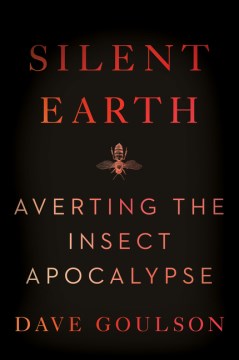 Silent Earth : averting the insect apocalypse / Dave Goulson.