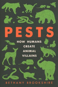 Pests : how humans create animal villains / Bethany Brookshire