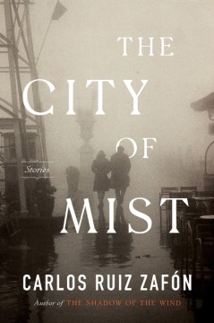 The city of mist : stories / Carlos Ruiz Zafón ; translated by from Spanish by Lucia Graves ; with two stories translated by Carlos Ruiz Zafón ; and one story written in English by Carlos Ruiz Zafón.
