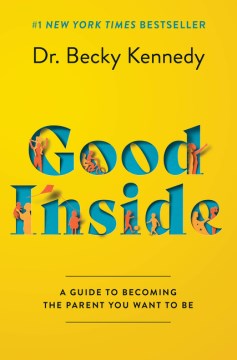Good inside : a guide to becoming the parent you want to be / Dr. Becky Kennedy.