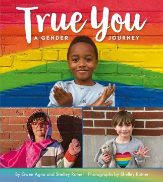 True you : a gender journey / by Gwen Agna and Shelley Rotner   photographs by Shelley Rotner