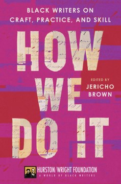 How we do it : Black writers on craft, practice, and skill / edited by Jericho Brown   presented by the Hurston/Wright Foundation