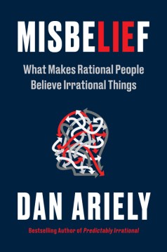 Misbelief : what makes rational people believe irrational things / Dan Ariely