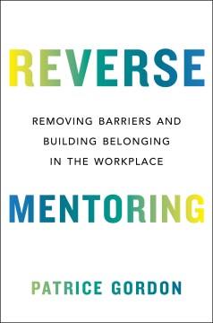 Reverse mentoring : removing barriers and building belonging in the workplace / Patrice Gordon