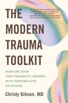 The modern trauma toolkit : nurture your post-traumatic growth with personalized solutions / Christy Gibson, MD