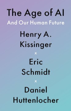 The age of A. I. : and our human future / Henry A. Kissinger, Eric Schmidt, Daniel Huttenlocher ; with Schuyler Schouten.