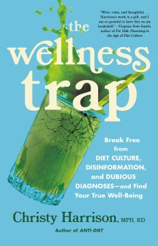 The wellness trap : break free from diet culture, disinformation, and dubious diagnoses--and find your true well-being / Christy Harrison, MPH, RD