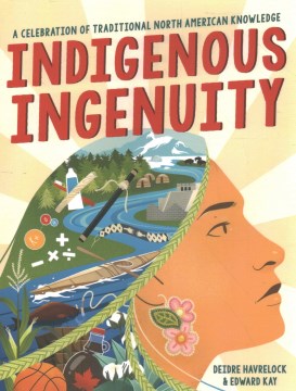 Indigenous ingenuity : a celebration of traditional North American knowledge / Deidre Havrelock and Edward Kay   with illustrations by Kalila Fuller