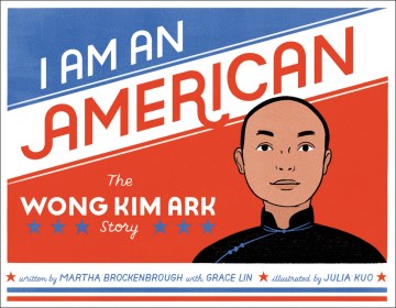 I am an American : the Wong Kim Ark story / written by Martha Brockenbrough, with Grace Lin   illustrated by Julia Kuo