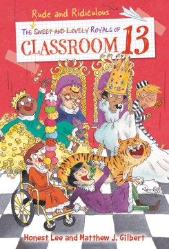 The rude and ridiculous royals of classroom 13 / by Honest Lee & Matthew J. Gilbert   art by Joelle Dreidemy.