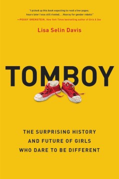 Tomboy : the surprising history and future of girls who dare to be different / Lisa Selin Davis.