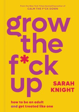 Grow the f*ck up : how to be an adult and get treated like one / Sarah Knight