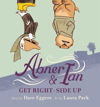 Abner & Ian get right-side up / story by Dave Eggers ; art by Laura Park.
