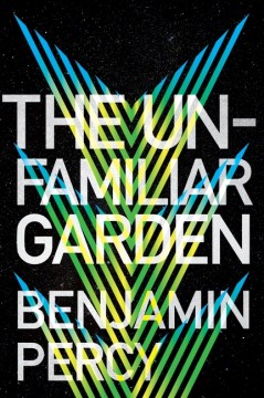 The unfamiliar garden / Benjamin Percy.