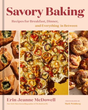 Savory baking : recipes for breakfast, dinner, and everything in between / Erin Jeanne McDowell   photographs by Mark Weinberg