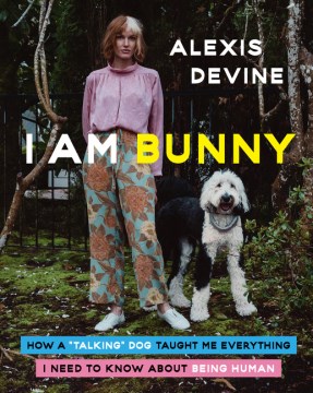 I am Bunny : how a  talking  dog taught me everything I need to know about being human / Alexis Devine