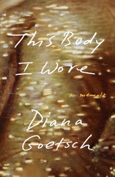 This body I wore : a memoir / Diana Goetsch.