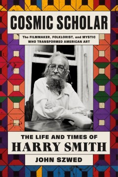 Cosmic scholar : the life and times of Harry Smith / John Szwed