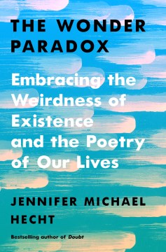 The wonder paradox : embracing the weirdness of existence and the poetry of our lives / Jennifer Michael Hecht