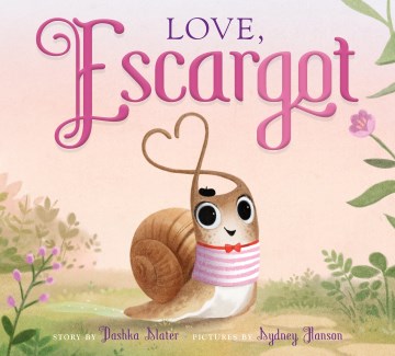 Love, Escargot / story by Dashka Slater   pictures by Sydney Hanson