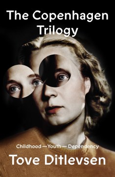 The Copenhagen trilogy : Childhood ; Youth ; Dependency / Tove Ditlevsen ; translated from the Danish by Tiina Nunnally and Michael Favala Goldman.