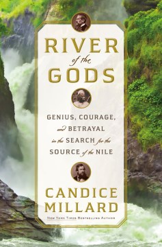 River of the gods : Genius, courage and betrayal in the search for the source of the Nile / Candice Millard.