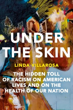 Under the skin : the hidden toll of racism on American lives and the health of our nation / Linda Villarosa.