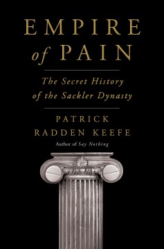 Empire of pain : the secret history of the Sackler dynasty / Patrick Radden Keefe.